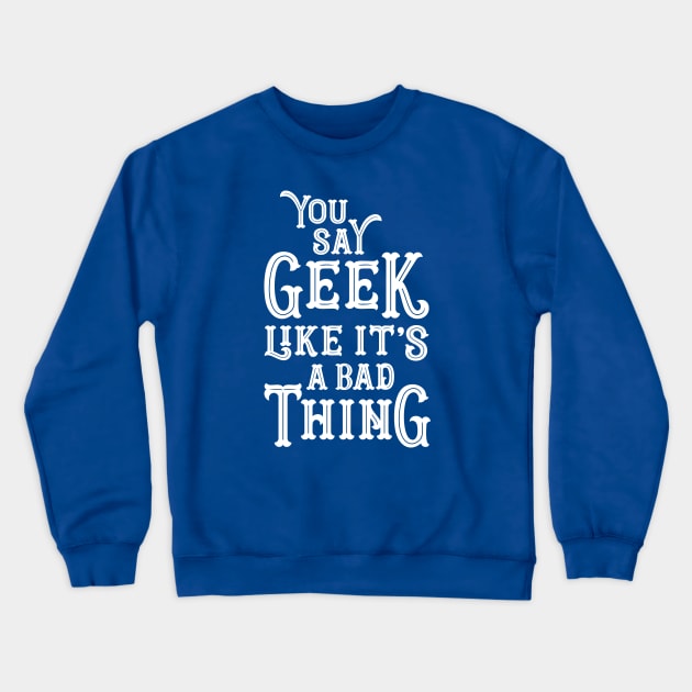 You Say Geek Like it's a Bad Thing Crewneck Sweatshirt by machmigo